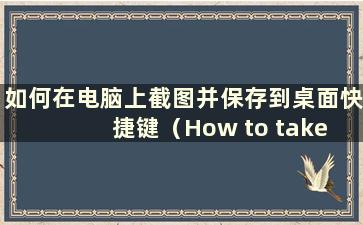 如何在电脑上截图并保存到桌面快捷键（How to take a Screen Screen on Computer and Save the picture）